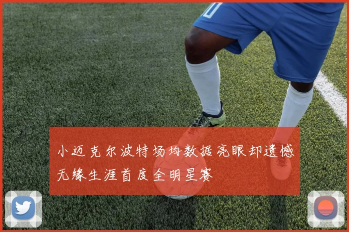 小迈克尔波特场均数据亮眼却遗憾无缘生涯首度全明星赛