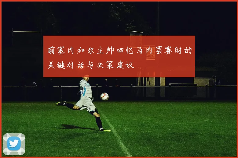 前塞内加尔主帅回忆马内罢赛时的关键对话与决策建议