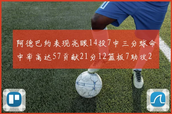 阿德巴约表现亮眼14投7中三分球命中率高达57贡献21分12篮板7助攻2抢断