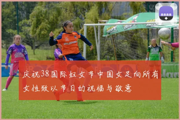 庆祝38国际妇女节中国女足向所有女性致以节日的祝福与敬意