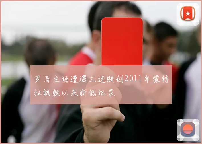 罗马主场遭遇三连败创2011年蒙特拉执教以来新低纪录