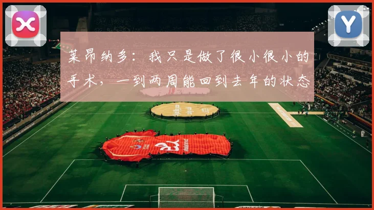 莱昂纳多：我只是做了很小很小的手术，一到两周能回到去年的状态