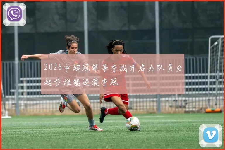 2026中超冠军争夺战开启九队负分起步谁能逆袭夺冠