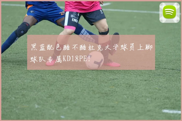 黑蓝配色酷不酷杜克大学球员上脚球队专属KD18PE！