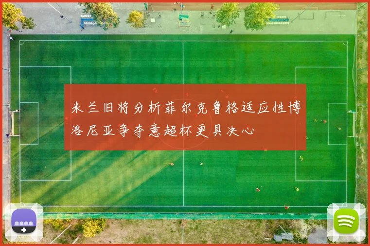 米兰旧将分析菲尔克鲁格适应性博洛尼亚争夺意超杯更具决心