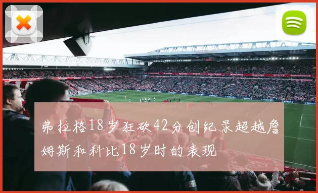 弗拉格18岁狂砍42分创纪录超越詹姆斯和科比18岁时的表现