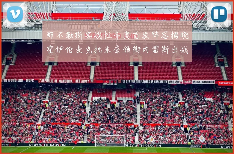 那不勒斯客战拉齐奥首发阵容揭晓霍伊伦麦克托米奈领衔内雷斯出战