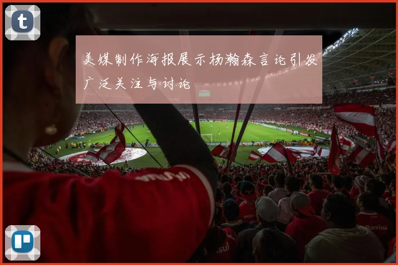 美媒制作海报展示杨瀚森言论引发广泛关注与讨论