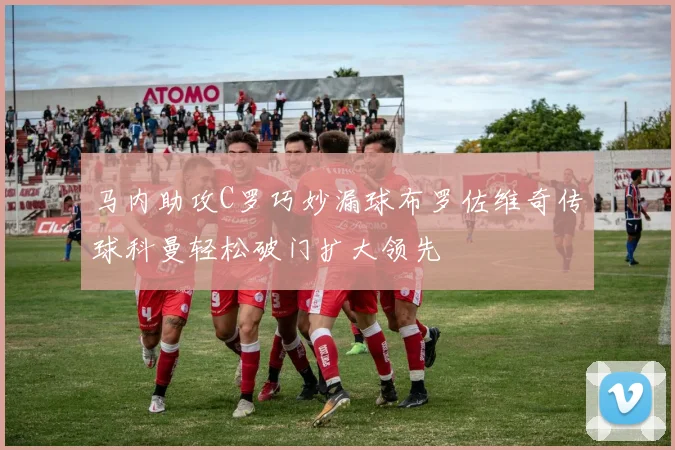 马内助攻C罗巧妙漏球布罗佐维奇传球科曼轻松破门扩大领先