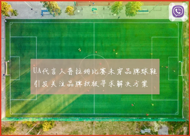 UA代言人普拉姆比赛未穿品牌球鞋引发关注品牌积极寻求解决方案