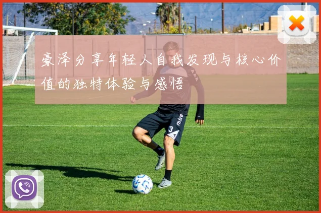 豪泽分享年轻人自我发现与核心价值的独特体验与感悟