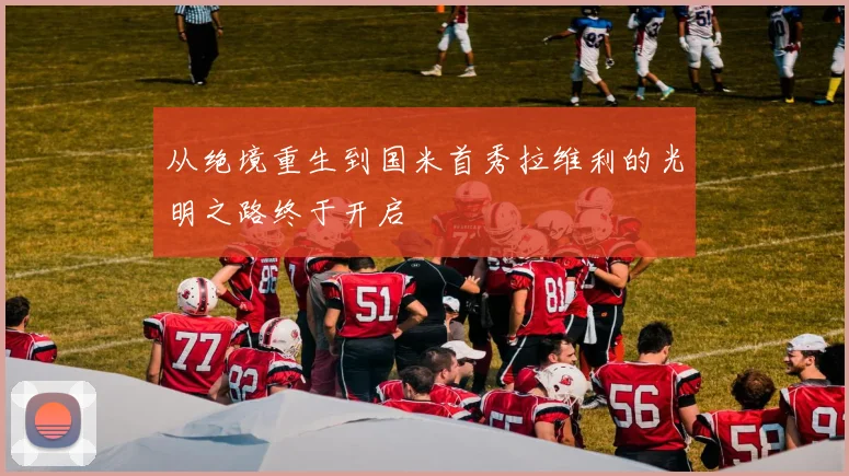 从绝境重生到国米首秀拉维利的光明之路终于开启