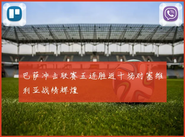 巴萨冲击联赛五连胜近十场对塞维利亚战绩辉煌