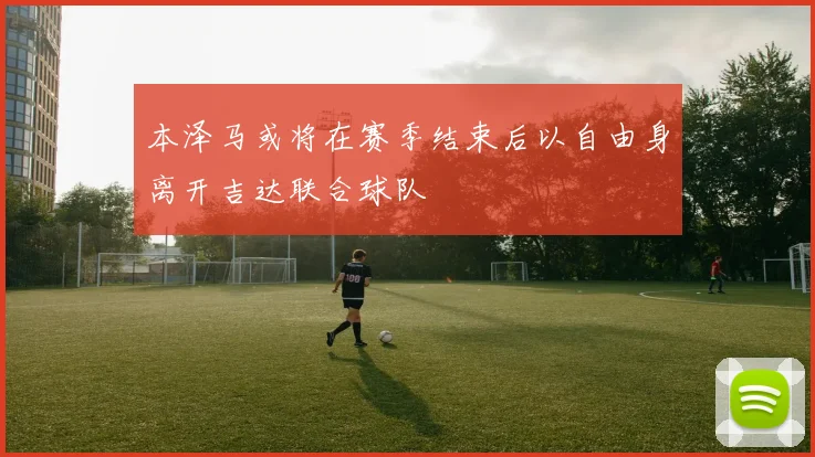 本泽马或将在赛季结束后以自由身离开吉达联合球队