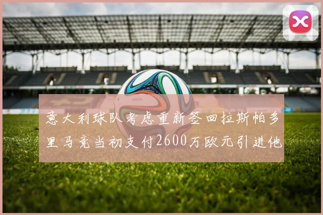 意大利球队考虑重新签回拉斯帕多里马竞当初支付2600万欧元引进他