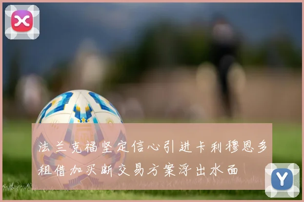 法兰克福坚定信心引进卡利穆恩多租借加买断交易方案浮出水面